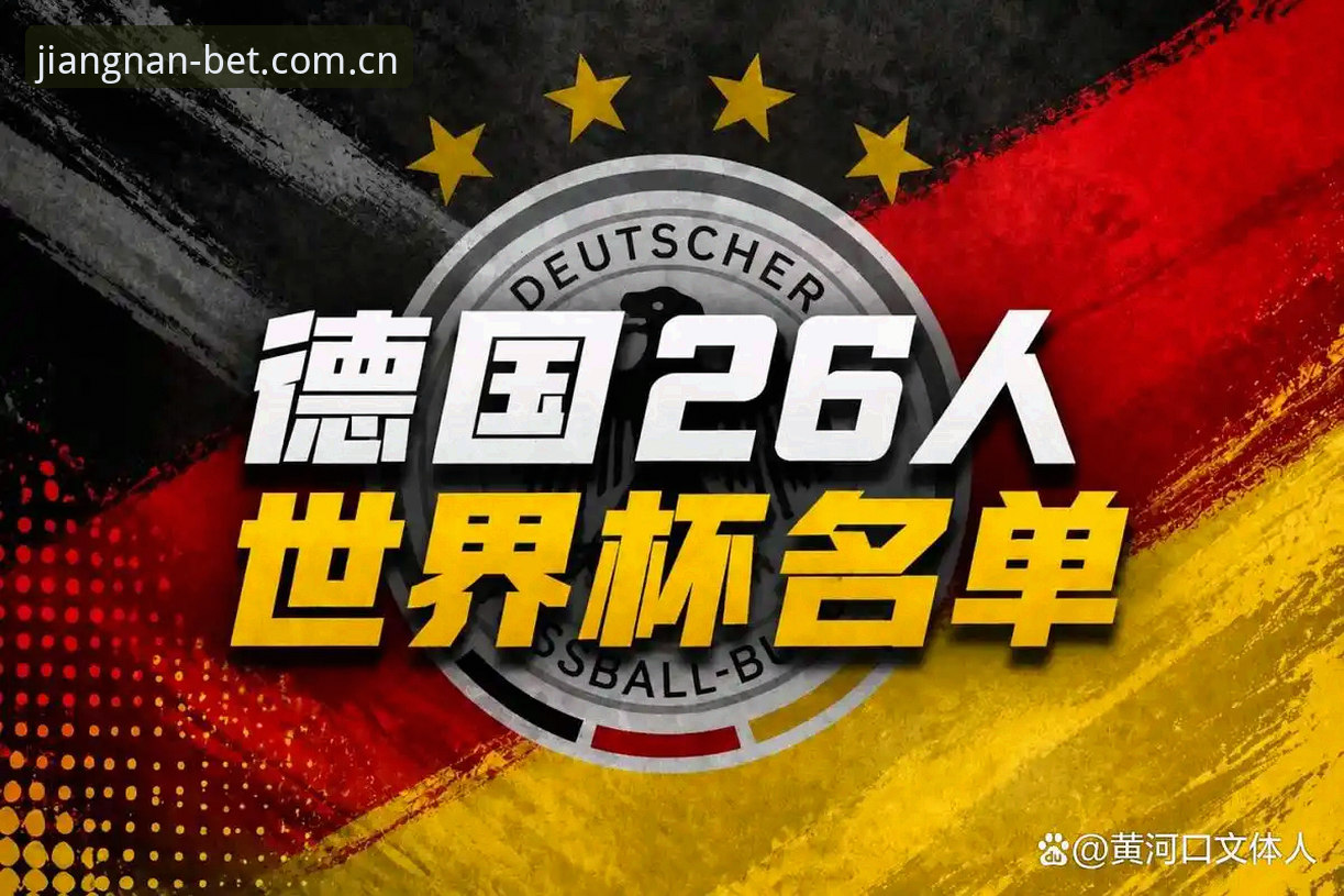 德国队世界杯大名单实战解析：诺伊尔回归与新人卡尔的战术价值